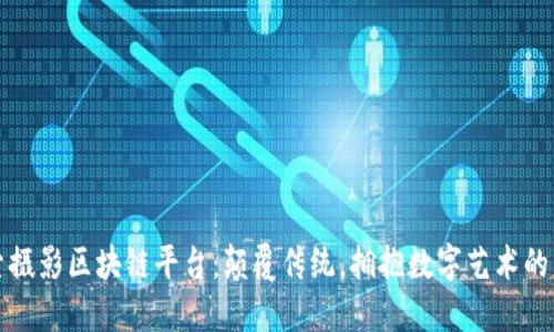 探索摄影区块链平台：颠覆传统，拥抱数字艺术的未来