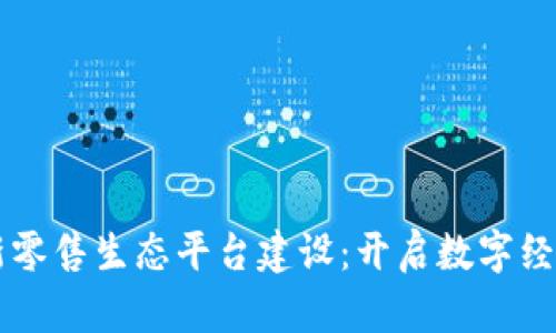 区块链新零售生态平台建设：开启数字经济新篇章