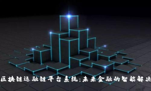 峻翠区块链运融链平台系统：未来金融的智能解决方案