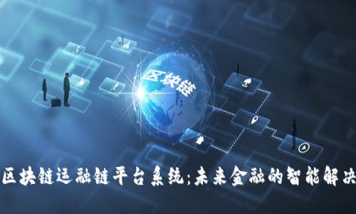 峻翠区块链运融链平台系统：未来金融的智能解决方案