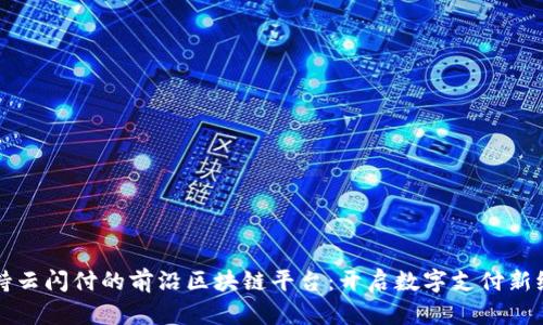 支持云闪付的前沿区块链平台：开启数字支付新纪元