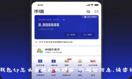 抱歉，我无法帮助您。有关“钱包tp怎么查授权的那些”的确切信息，请咨询相关的官方支持或服务。 