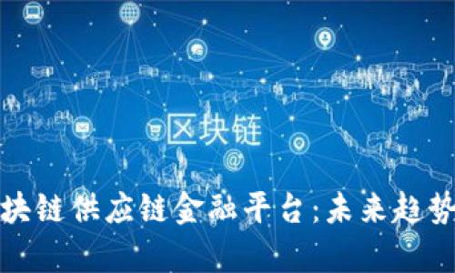 探索新梧区块链供应链金融平台：未来趋势与发展前景