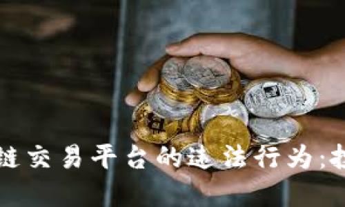 如何识别区块链交易平台的违法行为：投资者必读指南