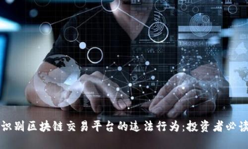 如何识别区块链交易平台的违法行为：投资者必读指南
