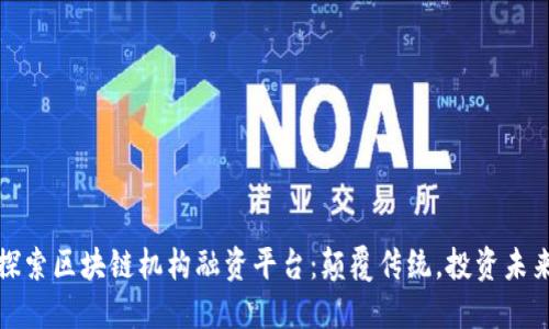 探索区块链机构融资平台：颠覆传统，投资未来