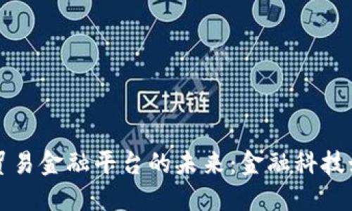 探索建行区块链贸易金融平台的未来：金融科技如何重塑全球贸易