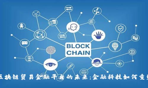 探索建行区块链贸易金融平台的未来：金融科技如何重塑全球贸易