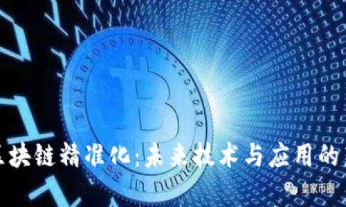 探索区块链精准化：未来技术与应用的新前沿