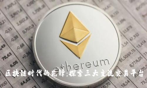 区块链时代的先锋：探索三大主流交易平台