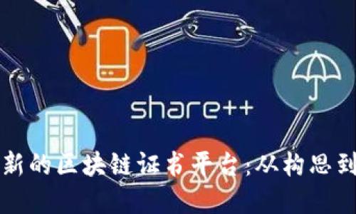 如何设计一个创新的区块链证书平台：从构思到实施的全景指南
