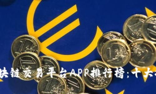 2023年最新区块链交易平台APP排行榜：十大推荐与使用指南
