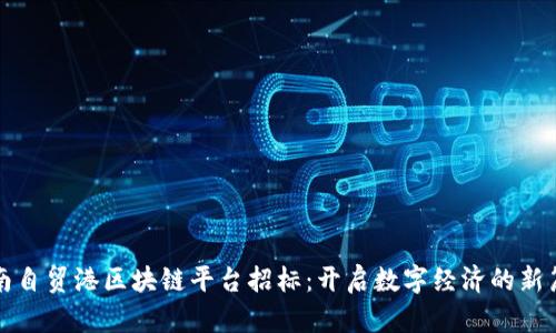 海南自贸港区块链平台招标：开启数字经济的新篇章