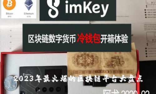 2023年最火爆的区块链平台大盘点