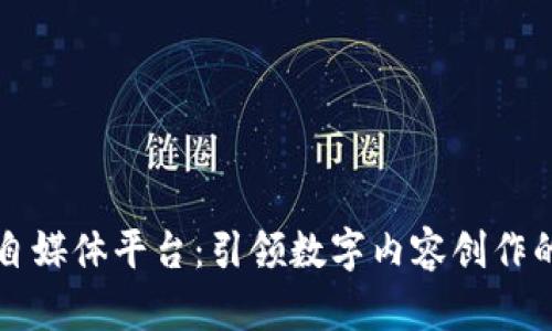 区块链自媒体平台：引领数字内容创作的新潮流