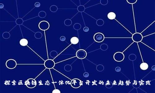 探索区块链生态一体化平台开发的未来趋势与实践