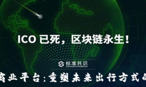  
区块链车联网商业平台：重塑未来出行方式的数字信任体系
