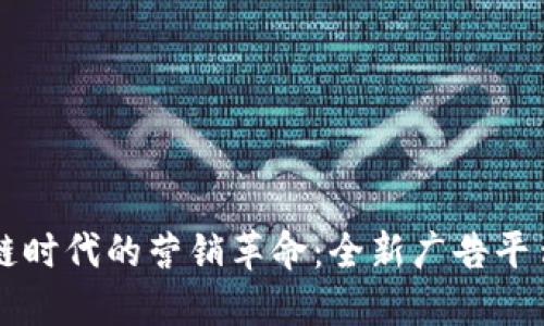 区块链时代的营销革命：全新广告平台解密