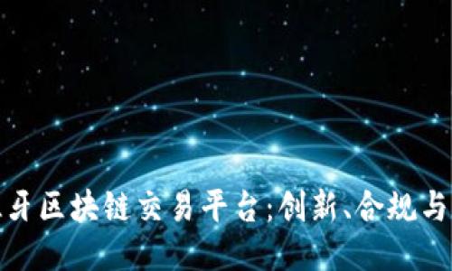 探索西班牙区块链交易平台：创新、合规与未来趋势