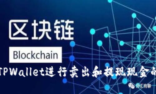 如何使用TPWallet进行卖出和提现现金的详细指南