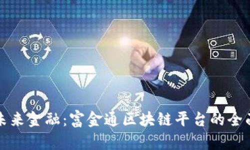 探索未来金融：富金通区块链平台的全面解析