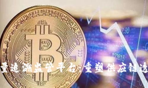 探索区块链质量追溯监管平台：重塑供应链透明度与安全性