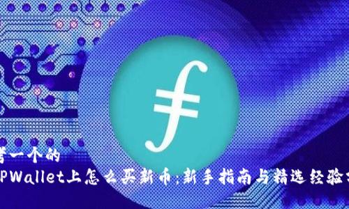 思考一个的  
在TPWallet上怎么买新币：新手指南与精选经验分享