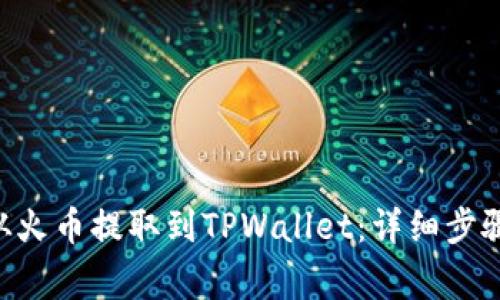 如何将TRX从火币提取到TPWallet：详细步骤与注意事项