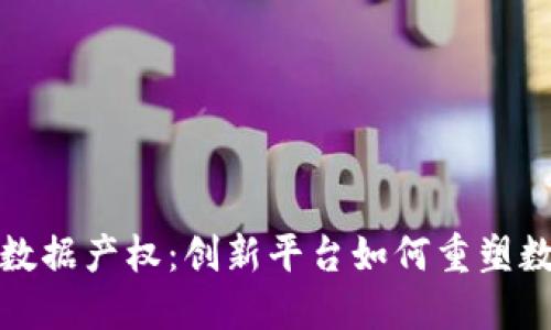 揭秘区块链数据产权：创新平台如何重塑数字资产管理