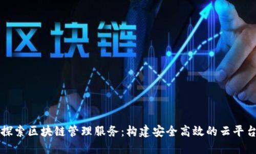 探索区块链管理服务：构建安全高效的云平台