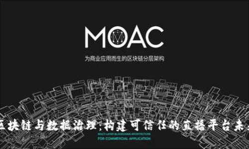 区块链与数据治理：构建可信任的直播平台未来