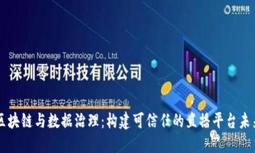 区块链与数据治理：构建可信任的直播平台未来