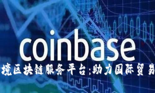 山东跨境区块链服务平台：助力国际贸易新变革