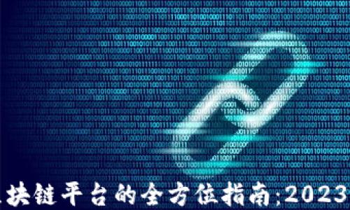 
挑选优质区块链平台的全方位指南：2023年热门推荐