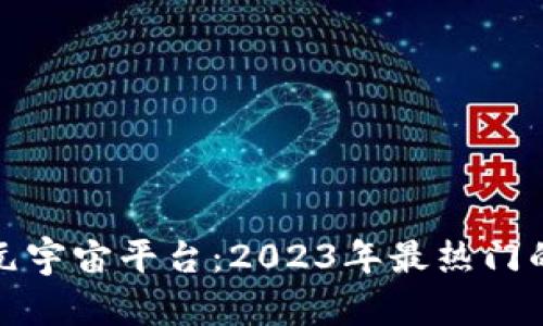 探索区块链元宇宙平台：2023年最热门的选择与前景