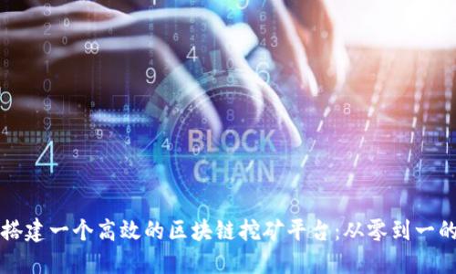 如何成功搭建一个高效的区块链挖矿平台：从零到一的完整指南
