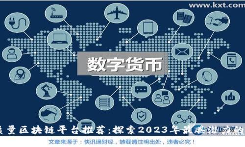 高质量区块链平台推荐：探索2023年最具潜力的项目