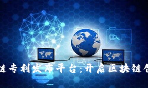 中国区块链专利发布平台：开启区块链创新新时代
