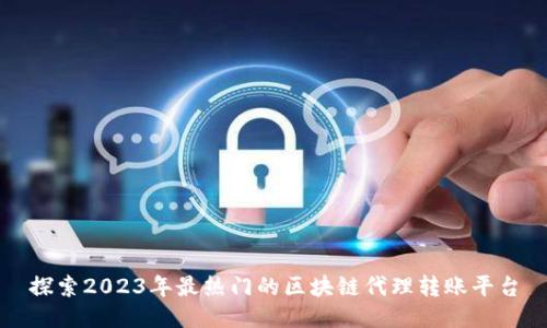 探索2023年最热门的区块链代理转账平台