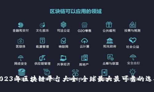 2023年区块链平台大全：全球最大最可靠的选择