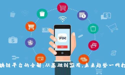 区块链平台的全解：从基础到应用，未来趋势一网打尽