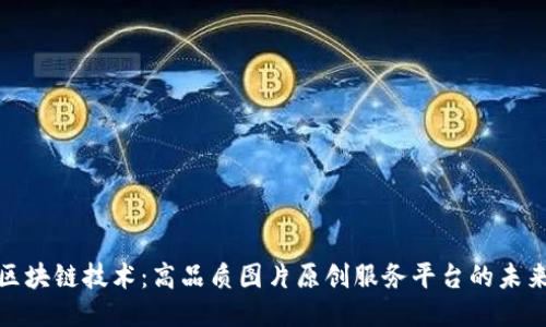 探索区块链技术：高品质图片原创服务平台的未来之路