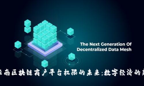 探索云南区块链商户平台权限的未来：数字经济的新机遇