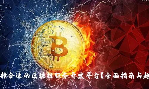 如何选择合适的区块链服务开发平台？全面指南与趋势分析