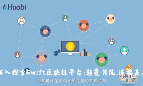 深入探索Swift区块链平台：颠覆传统，连接未来
