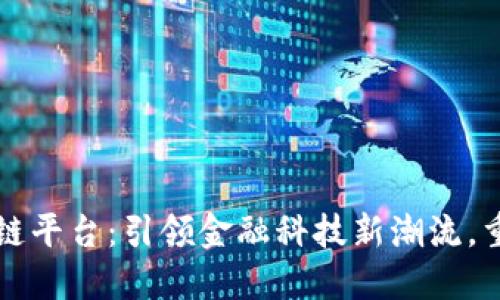 农业银行区块链平台：引领金融科技新潮流，重塑银行业未来