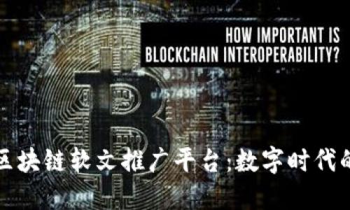 探寻浙江区块链软文推广平台：数字时代的营销利器
