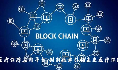 区块链医疗保障应用平台：创新技术引领未来医疗保障新模式