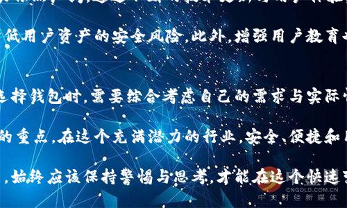  什么是TPWallet？冷钱包的深入解析与实际应用 / 
 guanjianci TPWallet, 冷钱包, 数字货币, 加密货币, 区块链 /guanjianci 

引言
在数字货币行业，安全性始终是一个令人关注的话题。随着比特币、以太坊等加密货币的崛起，越来越多的人开始接触这个全新的投资领域。在这个大背景下，各种存储方式也相应地应运而生，其中，冷钱包（Cold Wallet）是备受推崇的一种选择。那么，TPWallet究竟是否被归类为冷钱包？我们将深入探讨这一问题。

冷钱包的概念
在开始讨论TPWallet之前，有必要先了解冷钱包的定义和特点。冷钱包是一种离线存储数字货币的方式，相对于热钱包（Hot Wallet）而言，后者是通过互联网连接的在线存储方式。冷钱包的安全性极高，因为它不与互联网直接连接，这样可以最大程度地避免黑客攻击。

冷钱包通常有几种形式：纸钱包、硬件钱包以及某些软件钱包。这些钱包的共同特点是，即使设备损坏，只要备份得当，用户依旧能够找回他们的资产。个人用户在使用冷钱包时，能够有效地保护自己的数字资产，进而在每一次交易中都可以感受到安全带来的信心。

TPWallet简介
TPWallet是一款相对新兴的数字资产管理工具。作为一款多功能数字钱包，它不仅支持多种主流的加密货币交易，还提供了链上资产管理、去中心化交易等多项功能。TPWallet的设计理念是为了让更多用户可以轻松地进行数字资产的管理，让每个用户都能在区块链的世界中拥有更好的体验。

与传统钱包相比，TPWallet在用户体验方面下足了功夫。它具备高效的交易处理能力和良好的用户界面，使得用户在进行交易时能够更加便捷。在多种功能的加持下，TPWallet似乎逐渐成为了数字货币钱包市场中的一匹黑马。

TPWallet是冷钱包吗？
我们回到最初的问题：TPWallet是否属于冷钱包？从当前已知的资料来看，TPWallet主要是一款热钱包，其原理是通过互联网提供便捷的数字资产管理功能。然而，在某些情况下，它也具备一定的冷钱包功能。例如，用户可以将资产存储在离线环境中，以进一步提升安全性。

热钱包的最大优点在于其交易的便捷性，用户能够随时随地进行交易。然而，它也有相应的安全隐患，尤其是在面对频繁的黑客攻击时。虽然TPWallet提供了加密保护和多重身份验证，但在整体安全性上却不及冷钱包。对于长期存放资产的用户来说，冷钱包显然是更加理想的选择。

冷钱包的优势与劣势
一旦决定使用冷钱包，用户能够享受到很多好处。首先，冷钱包的安全性更高，用户的数字资产不容易受到网络攻击。其次，冷钱包通常能够支持多种加密货币，并且对于高价值资产的存储也是一个不错的选择。

然而，冷钱包同样并非完美无缺。首先，冷钱包的使用相对复杂，尤其是对新手而言，需要一些技术知识来操作。其次，冷钱包在交易时需要先将资产转移到热钱包，这可能导致一定的时间成本和手续费。在应对快速变化的市场环境时，这种延迟可能会影响用户的交易策略。

TPWallet的发展前景
回到TPWallet，作为一款相对新兴的数字钱包，它面临着巨大的市场竞争。然而，随着越来越多的人涌入数字货币领域，TPWallet的潜力依然广阔。通过不断的技术更新与用户体验，它有望逐步吸引更多投资者和普通用户。

为了提高安全性，TPWallet有必要考虑根据用户需求推出更灵活的冷存储选项。例如，可以设置多重签名及设备绑定，通过技术手段降低用户资产的安全风险。此外，增强用户教育也是关键，让每个用户都能意识到冷钱包对于长线投资的重要性，帮助更多用户制定合理的资产配置策略。

总结
在数字货币市场中，TPWallet作为热钱包的角色不容小觑。但从安全性角度看，若要长期持有资产，冷钱包确实是更好的选择。用户在选择钱包时，需要综合考虑自己的需求与实际情况，找到最适合自己的数字资产管理方案。

随着市场的不断变化，数字货币的存储安全性将会愈发重要，并且TPWallet如何在激烈的竞争中找到自己的位置，将是未来值得关注的重点。在这个充满潜力的行业，安全、便捷和用户体验，将始终是我们不能忽视的核心元素。

综上所述，TPWallet虽然不属于典型的冷钱包，但它也在努力朝着更安全的方向发展。作为用户，我们在数字资产的使用和安全存储中，始终应该保持警惕与思考，才能在这个快速变化的市场中立于不败之地。