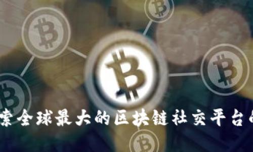 超级连接：探索全球最大的区块链社交平台的魅力与未来
